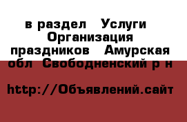  в раздел : Услуги » Организация праздников . Амурская обл.,Свободненский р-н